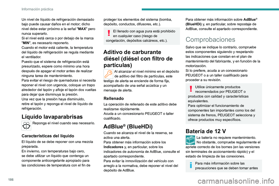 PEUGEOT 308 2022 Manual del propietario (in Spanish) 186
Información práctica
Un nivel de líquido de refrigeración demasiado
bajo puede causar daños en el motor; dicho
nivel debe estar próximo a la señal "MAX" pero
nunca superarlo.
Si PEUGEOT 308 2022 Manual del propietario (in Spanish) 186
Información práctica
Un nivel de líquido de refrigeración demasiado
bajo puede causar daños en el motor; dicho
nivel debe estar próximo a la señal "MAX" pero
nunca superarlo.
Si
