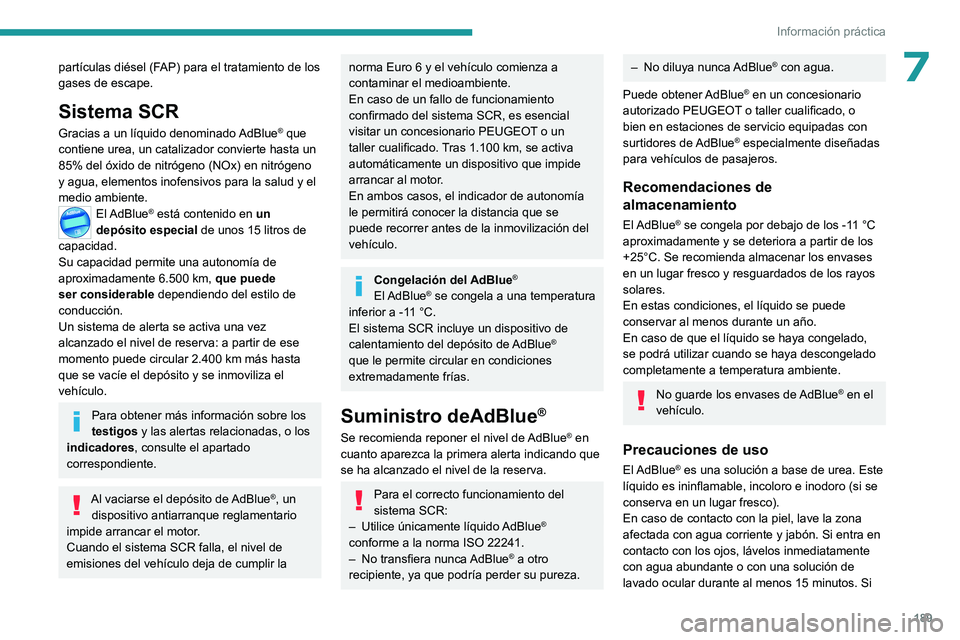 PEUGEOT 308 2022 Manual del propietario (in Spanish) 189
Información práctica
7partículas diésel (FAP) para el tratamiento de los
gases de escape.
Sistema SCR
Gracias a un líquido denominado AdBlue® que
contiene urea, un catalizador convierte ha PEUGEOT 308 2022 Manual del propietario (in Spanish) 189
Información práctica
7partículas diésel (FAP) para el tratamiento de los
gases de escape.
Sistema SCR
Gracias a un líquido denominado AdBlue® que
contiene urea, un catalizador convierte ha