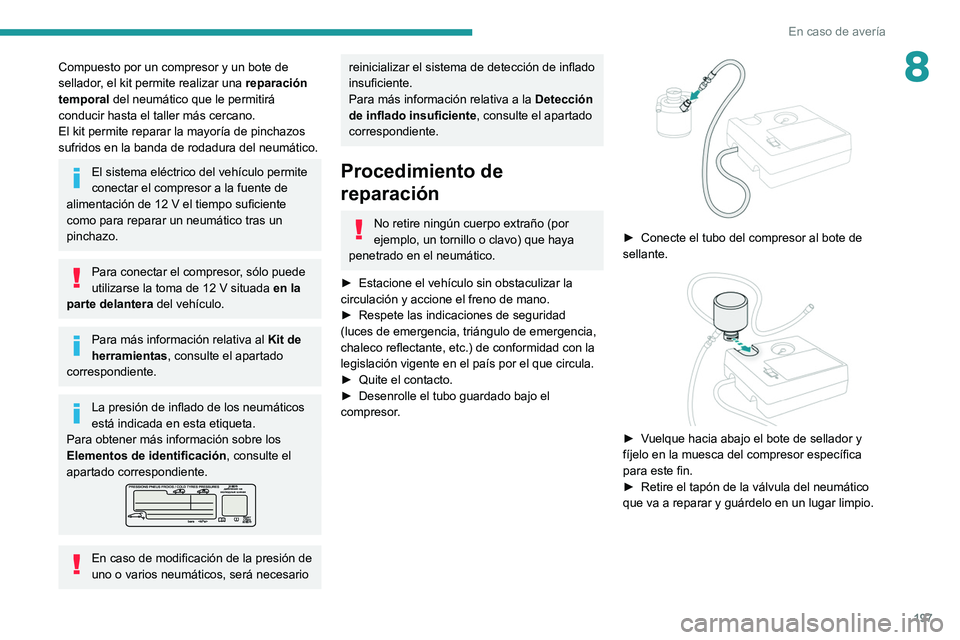 PEUGEOT 308 2022 Manual del propietario (in Spanish) 197
En caso de avería
8Compuesto por un compresor y un bote de
sellador, el kit permite realizar una reparación
temporal del neumático que le permitirá
conducir hasta el taller más cercano.
El PEUGEOT 308 2022 Manual del propietario (in Spanish) 197
En caso de avería
8Compuesto por un compresor y un bote de
sellador, el kit permite realizar una reparación
temporal del neumático que le permitirá
conducir hasta el taller más cercano.
El