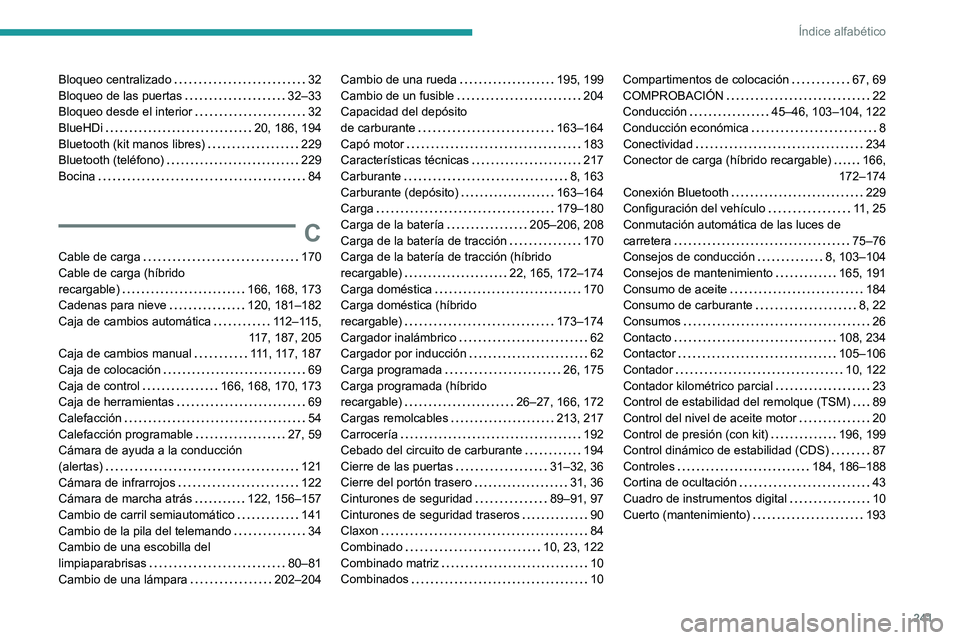 PEUGEOT 308 2022 Manual del propietario (in Spanish) 241
Índice alfabético
Bloqueo centralizado 32
Bloqueo de las puertas
32–33
Bloqueo desde el interior
32
BlueHDi
20, 186, 194
Bluetooth (kit manos libres)
229
Bluetooth (tel PEUGEOT 308 2022 Manual del propietario (in Spanish) 241
Índice alfabético
Bloqueo centralizado 32
Bloqueo de las puertas
32–33
Bloqueo desde el interior
32
BlueHDi
20, 186, 194
Bluetooth (kit manos libres)
229
Bluetooth (tel