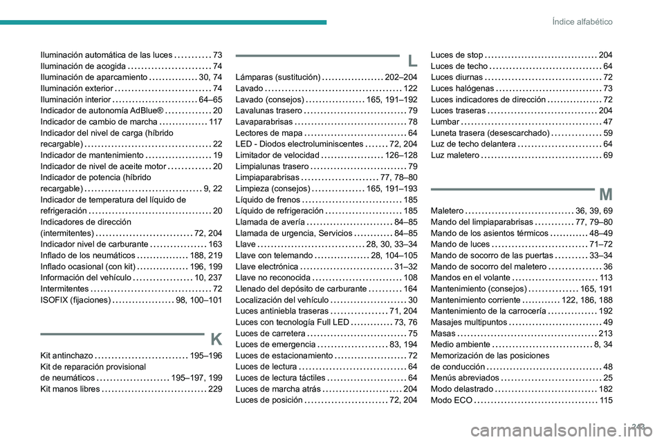 PEUGEOT 308 2022 Manual del propietario (in Spanish) 243
Índice alfabético
Iluminación automática de las luces 73
Iluminación de acogida
74
Iluminación de aparcamiento
30, 74
Iluminación exterior
74
Iluminación interior
6 PEUGEOT 308 2022 Manual del propietario (in Spanish) 243
Índice alfabético
Iluminación automática de las luces 73
Iluminación de acogida
74
Iluminación de aparcamiento
30, 74
Iluminación exterior
74
Iluminación interior
6