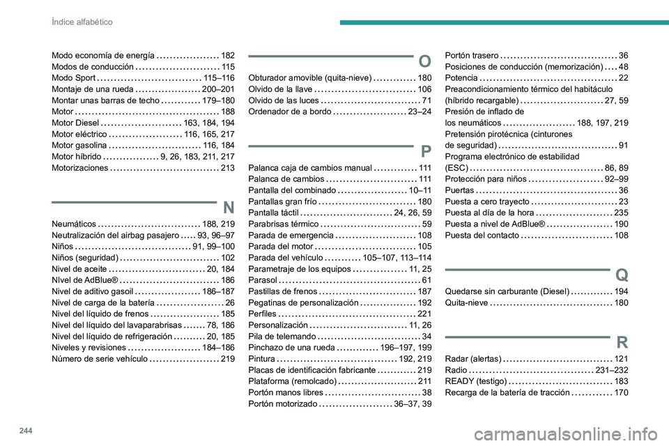 PEUGEOT 308 2022 Manual del propietario (in Spanish) 244
Índice alfabético
Modo economía de energía 182
Modos de conducción
11 5
Modo Sport
115–116
Montaje de una rueda
200–201
Montar unas barras de techo
179–180
Motor PEUGEOT 308 2022 Manual del propietario (in Spanish) 244
Índice alfabético
Modo economía de energía 182
Modos de conducción
11 5
Modo Sport
115–116
Montaje de una rueda
200–201
Montar unas barras de techo
179–180
Motor