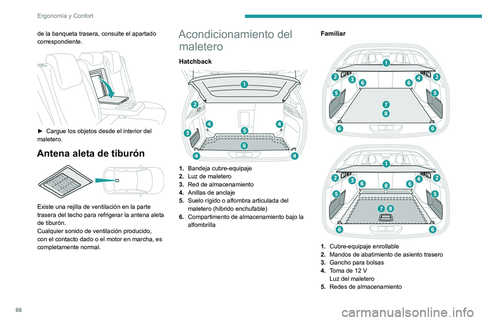 PEUGEOT 308 2022  Manual del propietario (in Spanish) 66
Ergonomía y Confort
de la banqueta trasera, consulte el apartado 
correspondiente.
 
 
► Cargue los objetos desde el interior del 
maletero.
Antena aleta de tiburón 
 
Existe una rejilla de ven