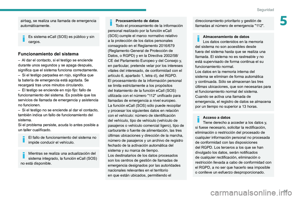 PEUGEOT 308 2022 Manual del propietario (in Spanish) 85
Seguridad
5airbag, se realiza una llamada de emergencia
automáticamente.
Es sistema eCall (SOS) es público y sin
cargos.
Funcionamiento del sistema
– Al dar el contacto, si el testigo se enci PEUGEOT 308 2022 Manual del propietario (in Spanish) 85
Seguridad
5airbag, se realiza una llamada de emergencia
automáticamente.
Es sistema eCall (SOS) es público y sin
cargos.
Funcionamiento del sistema
– Al dar el contacto, si el testigo se enci