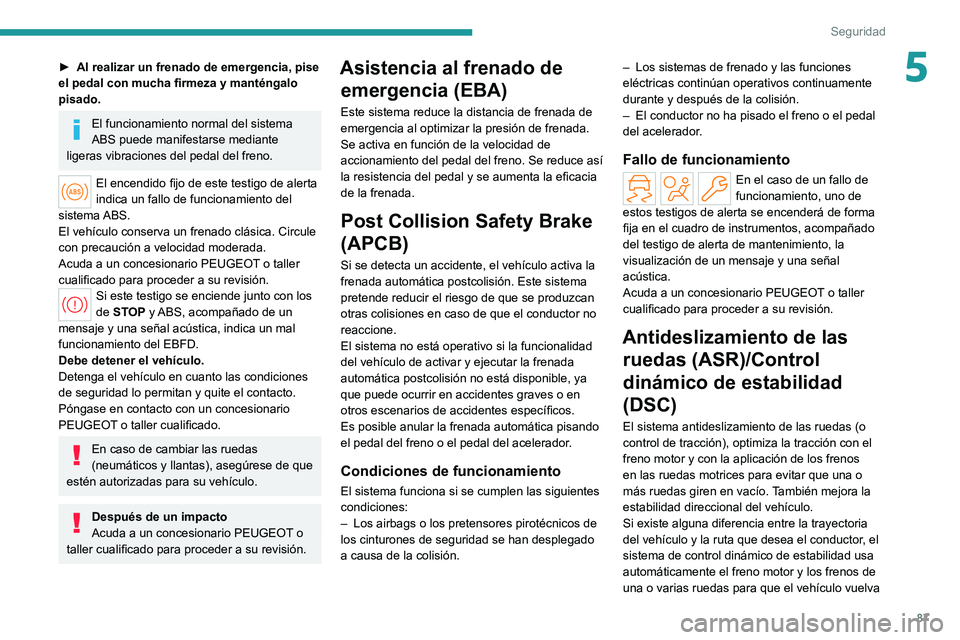 PEUGEOT 308 2022 Manual del propietario (in Spanish) 87
Seguridad
5► Al realizar un frenado de emergencia, pise
el pedal con mucha firmeza y manténgalo
pisado.
El funcionamiento normal del sistema
ABS puede manifestarse mediante
ligeras vibracion PEUGEOT 308 2022 Manual del propietario (in Spanish) 87
Seguridad
5► Al realizar un frenado de emergencia, pise
el pedal con mucha firmeza y manténgalo
pisado.
El funcionamiento normal del sistema
ABS puede manifestarse mediante
ligeras vibracion