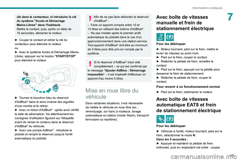 PEUGEOT 308 2022  Manuel du propriétaire (in French) 183
Informations pratiques
7clé dans le contacteur, ni introduire la clé 
du système "Accès et Démarrage 
Mains-Libres" dans l'habitacle.
Mettre le contact, puis, après un délai de 