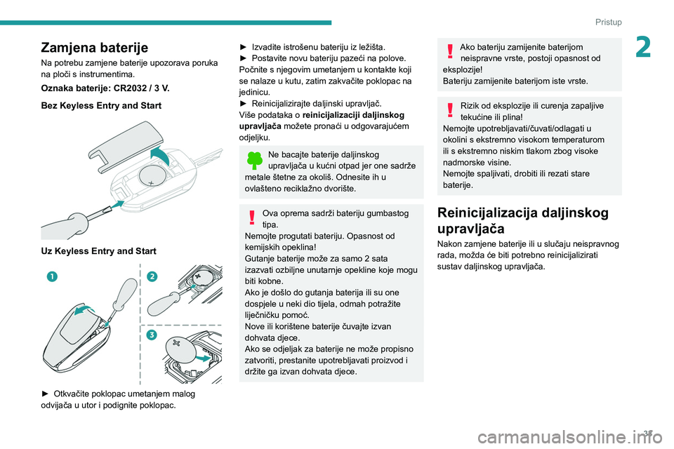PEUGEOT 308 2022  Upute Za Rukovanje (in Croatian) 33
Pristup
2Zamjena baterije
Na potrebu zamjene baterije upozorava poruka 
na ploči s instrumentima.
Oznaka baterije: CR2032 / 3 V.
Bez Keyless Entry and Start
 
 
Uz Keyless Entry and Start 
 
► O