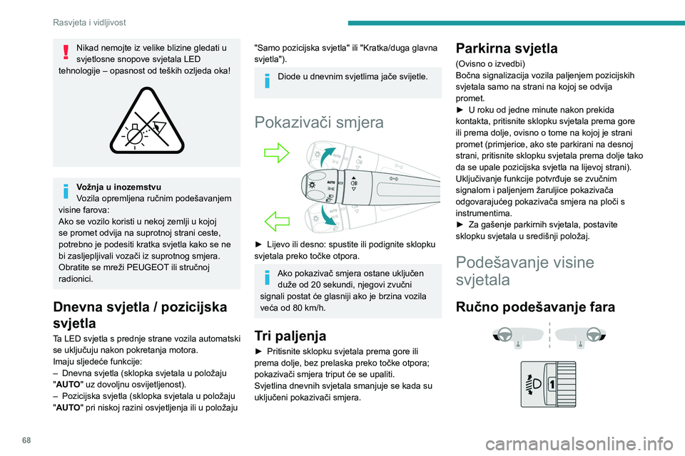 PEUGEOT 308 2022  Upute Za Rukovanje (in Croatian) 68
Rasvjeta i vidljivost
Nikad nemojte iz velike blizine gledati u 
svjetlosne snopove svjetala LED 
tehnologije – opasnost od teških ozljeda oka!
 
 
Vožnja u inozemstvu
Vozila opremljena ručnim