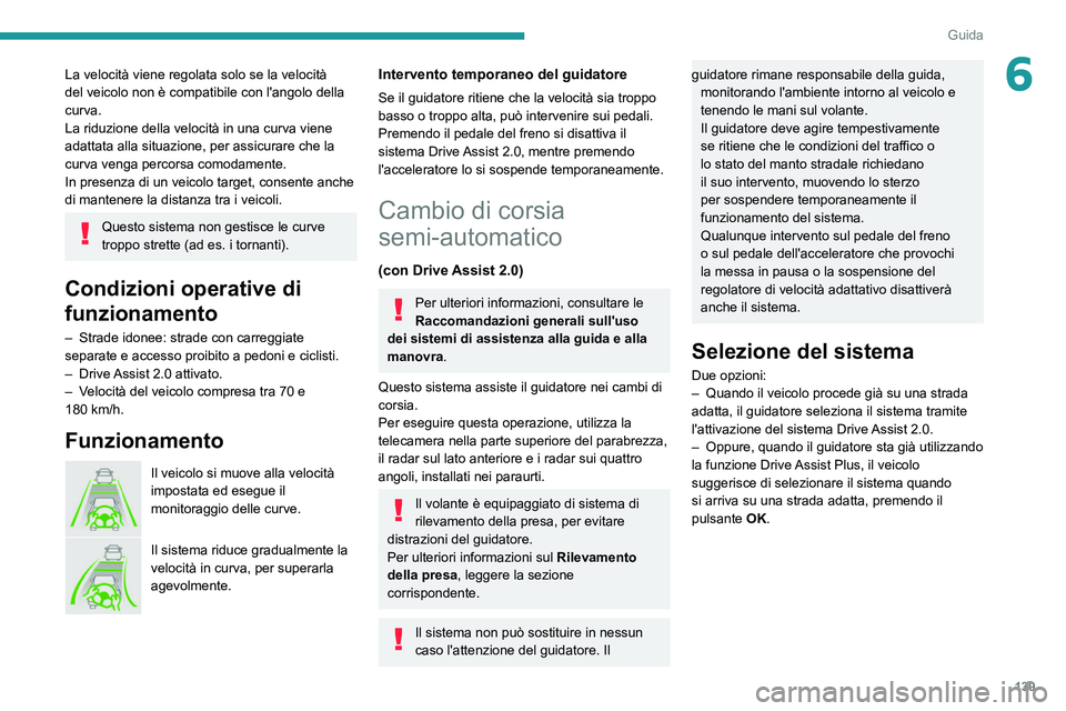 PEUGEOT 308 2022  Manuale duso (in Italian) 139
Guida
6La velocità viene regolata solo se la velocità 
del veicolo non è compatibile con l'angolo della 
curva.
La riduzione della velocità in una curva viene 
adattata alla situazione, pe