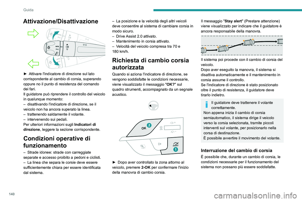 PEUGEOT 308 2022  Manuale duso (in Italian) 140
Guida
Attivazione/Disattivazione 
 
► Attivare l'indicatore di direzione sul lato 
corrispondente al cambio di corsia, superando 
oppure no il punto di resistenza del comando 
dei fari.
Il g