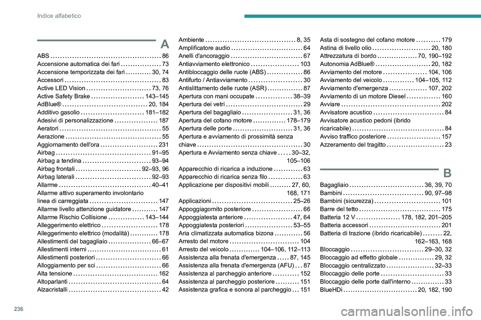 PEUGEOT 308 2022 Manuale duso (in Italian) 236
Indice alfabetico
A
ABS 86
Accensione automatica dei fari
73
Accensione temporizzata dei fari
30, 74
Accessori
83
Active LED Vision
73, 76
Active Safety Brake
143–145 PEUGEOT 308 2022 Manuale duso (in Italian) 236
Indice alfabetico
A
ABS 86
Accensione automatica dei fari
73
Accensione temporizzata dei fari
30, 74
Accessori
83
Active LED Vision
73, 76
Active Safety Brake
143–145