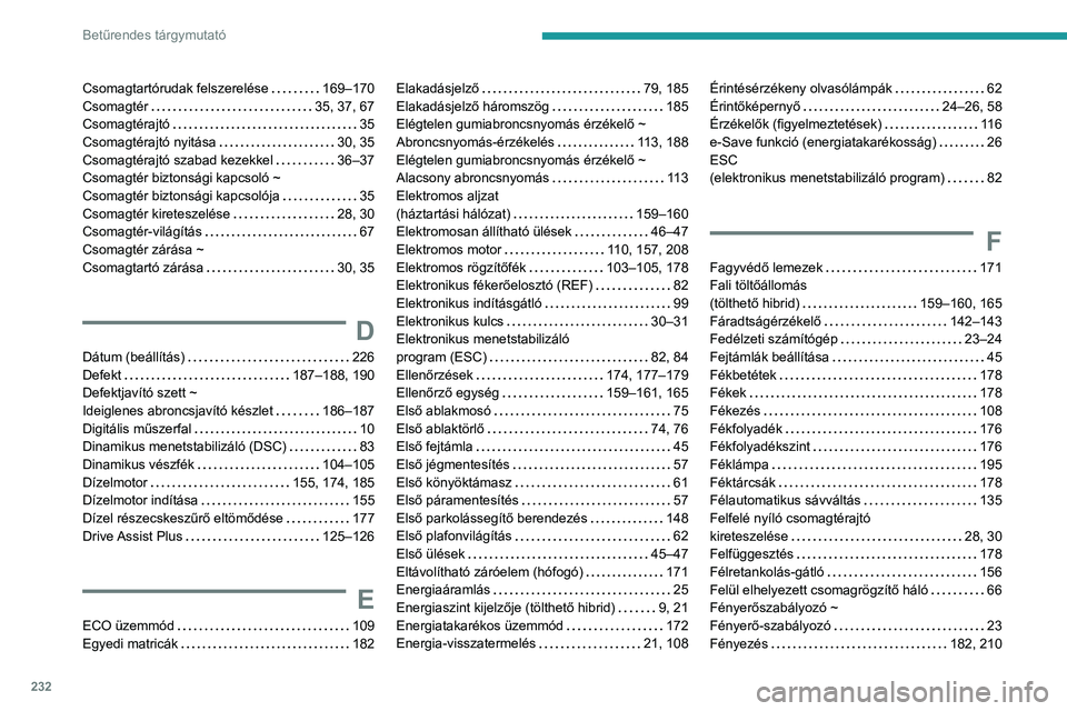 PEUGEOT 308 2022  Kezelési útmutató (in Hungarian) 232
Betűrendes tárgymutató
Csomagtartórudak felszerelése     169–170
Csomagtér     
35, 37, 67
Csomagtérajtó
    
35
Csomagtérajtó nyitása
    
30, 35
Csomagtérajtó szabad kezekkel
    