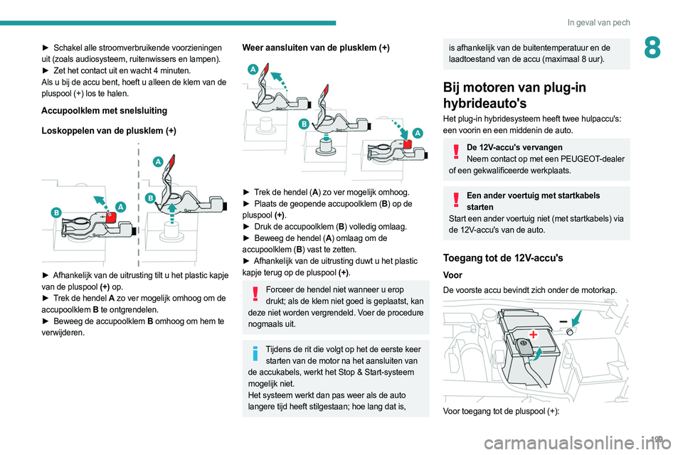 PEUGEOT 308 2022  Instructieboekje (in Dutch) 199
In geval van pech
8► Schakel alle stroomverbruikende voorzieningen 
uit (zoals audiosysteem, ruitenwissers en lampen). 
►
 
Zet het contact uit en wacht 4 minuten.
Als u bij de accu bent, hoef