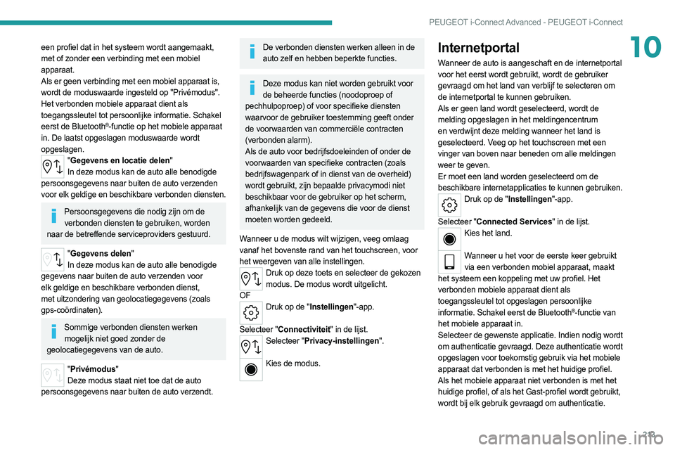 PEUGEOT 308 2022  Instructieboekje (in Dutch) 213
PEUGEOT i-Connect Advanced - PEUGEOT i-Connect
10een profiel dat in het systeem wordt aangemaakt, 
met of zonder een verbinding met een mobiel 
apparaat.
Als er geen verbinding met een mobiel appa