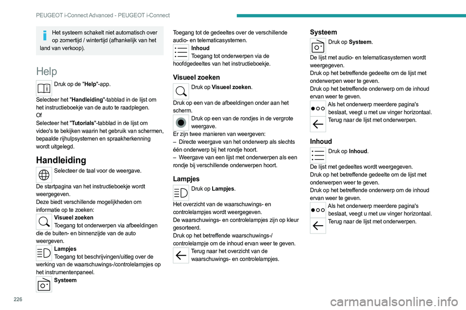 PEUGEOT 308 2022  Instructieboekje (in Dutch) 226
PEUGEOT i-Connect Advanced - PEUGEOT i-Connect
Het systeem schakelt niet automatisch over op zomertijd / wintertijd (afhankelijk van het 
land van verkoop).
Help
Druk op de "Help"-app.  
S