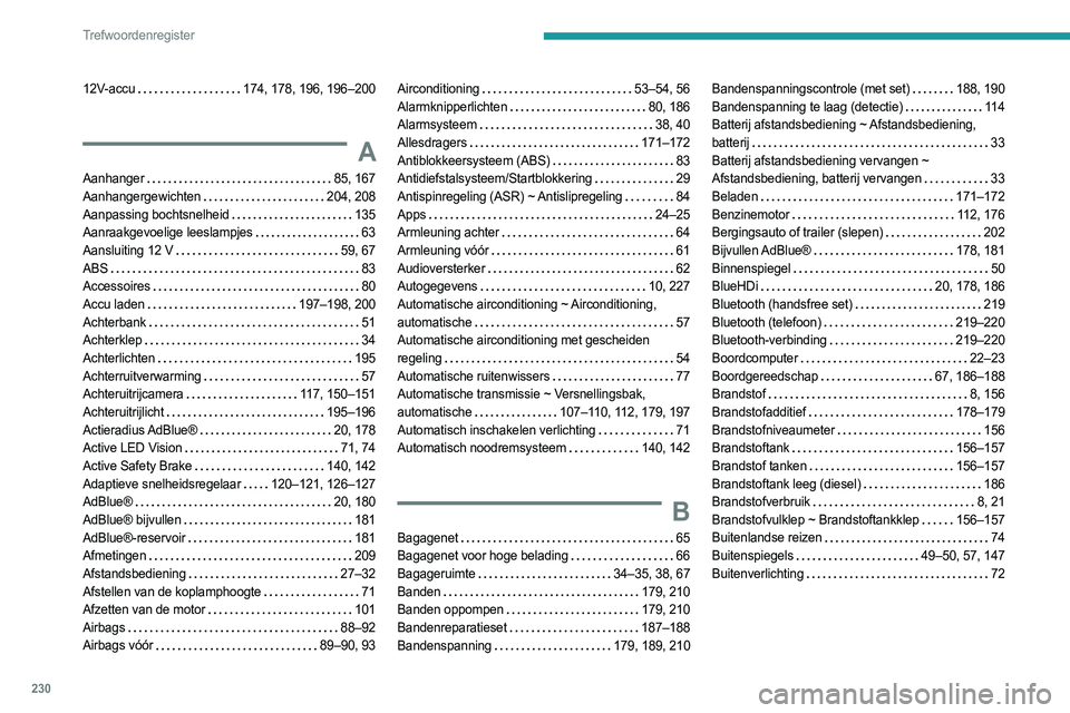 PEUGEOT 308 2022  Instructieboekje (in Dutch) 230
Trefwoordenregister
12V-accu     174, 178, 196, 196–200
A
Aanhanger     85, 167
Aanhangergewichten     
204, 208
Aanpassing bochtsnelheid
   
135
Aanraakgevoelige leeslampjes
   
63
Aansluiting 