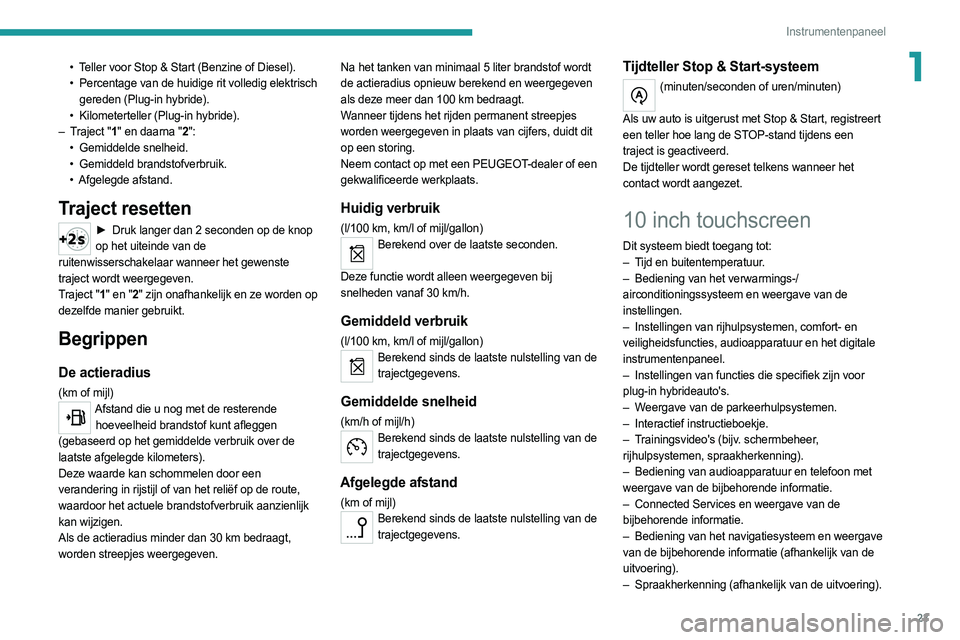 PEUGEOT 308 2022  Instructieboekje (in Dutch) 23
Instrumentenpaneel
1• Teller voor Stop & Start (Benzine of Diesel).
• Percentage van de huidige rit volledig elektrisch  
gereden (Plug-in hybride).
•
 
Kilometerteller (Plug-in hybride).
–