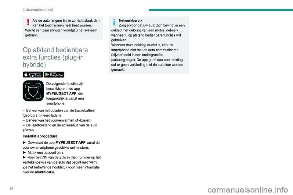 PEUGEOT 308 2022  Instructieboekje (in Dutch) 26
Instrumentenpaneel
Als de auto langere tijd in zonlicht staat, dan kan het touchscreen heel heet worden.
Wacht een paar minuten voordat u het systeem 
gebruikt.
Op afstand bedienbare 
extra functie