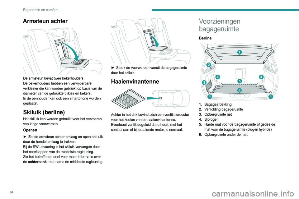 PEUGEOT 308 2022  Instructieboekje (in Dutch) 64
Ergonomie en comfort
Armsteun achter 
 
De armsteun bevat twee bekerhouders.
De bekerhouders hebben een verwijderbare 
verkleiner die kan worden gebruikt op basis van de 
diameter van de gebruikte 