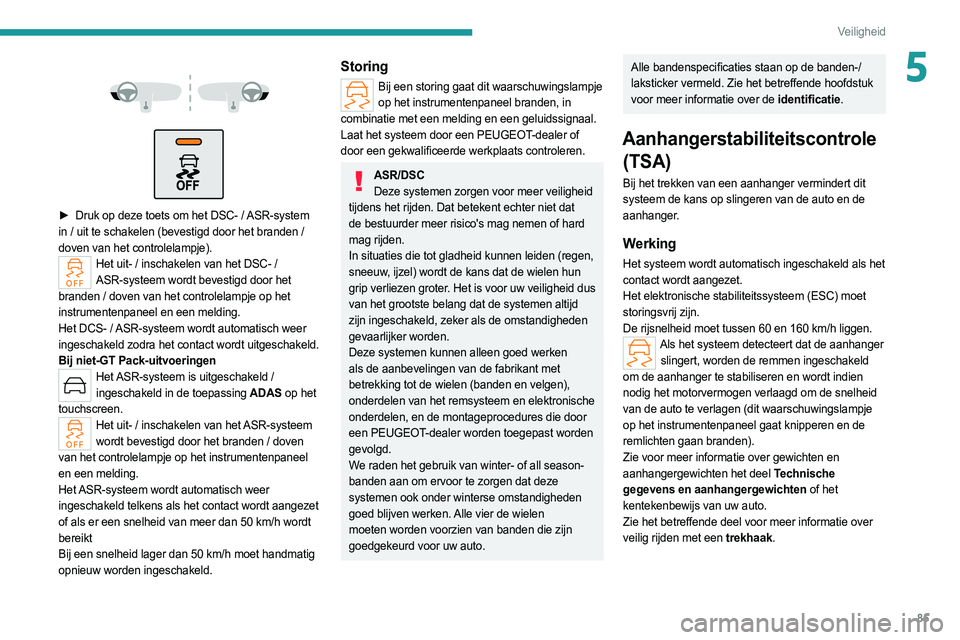 PEUGEOT 308 2022  Instructieboekje (in Dutch) 85
Veiligheid
5 
 
 
 
► Druk op deze toets om het DSC- /  ASR-system 
in / uit te schakelen (bevestigd door het branden / 
doven van het controlelampje).
Het uit- / inschakelen van het DSC- /  ASR-