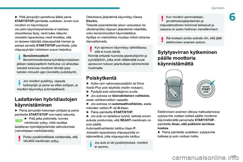 PEUGEOT 308 2022  Omistajan Käsikirja (in Finnish) 101
Ajaminen
6►  Pidä jarrupoljin painettuna äläkä paina START/STOP-painiketta uudelleen, ennen kuin 
moottori on käynnistynyt.
Jos jokin käynnistysehdoista ei kaikissa 
olosuhteis