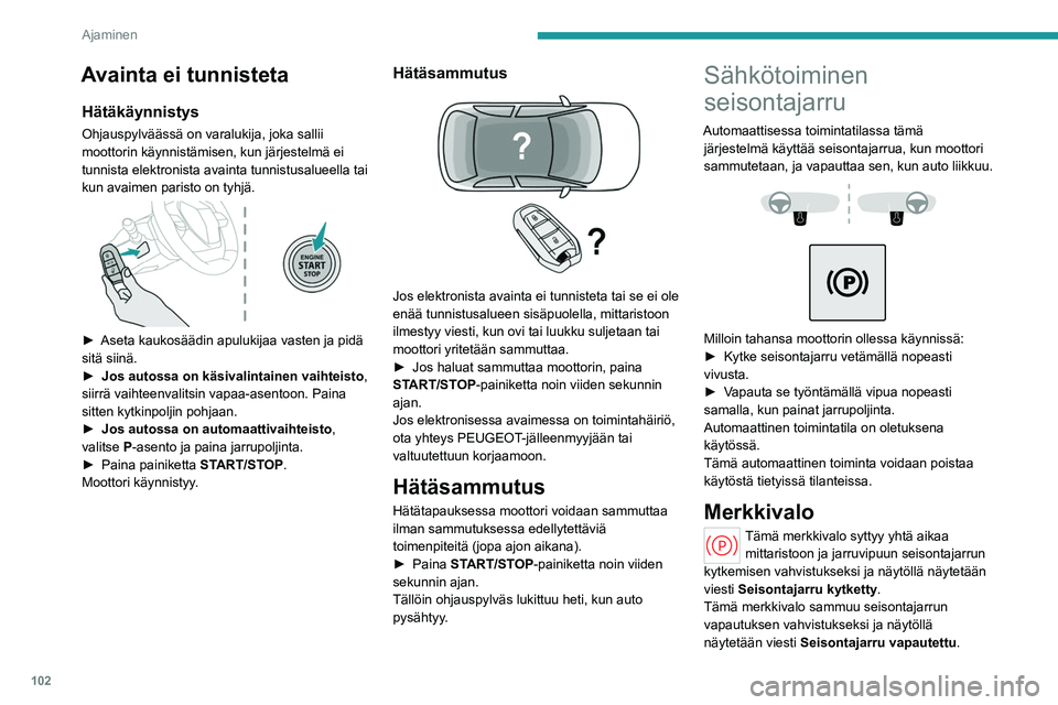 PEUGEOT 308 2022  Omistajan Käsikirja (in Finnish) 102
Ajaminen
Avainta ei tunnisteta
Hätäkäynnistys
Ohjauspylväässä on varalukija, joka sallii 
moottorin käynnistämisen, kun järjestelmä ei 
tunnista elektronista avainta tunnistusalueella ta