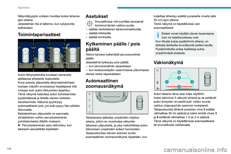 PEUGEOT 308 2022 Omistajan Käsikirja (in Finnish) 146
Ajaminen
Näkymätyyppiä voidaan muuttaa koska tahansa
ajon aikana.
Järjestelmän tila ei tallennu, kun sytytysvirta
katkaistaan.
Toimintaperiaatteet
Auton lähiympäristöä kuvataan kamer PEUGEOT 308 2022 Omistajan Käsikirja (in Finnish) 146
Ajaminen
Näkymätyyppiä voidaan muuttaa koska tahansa
ajon aikana.
Järjestelmän tila ei tallennu, kun sytytysvirta
katkaistaan.
Toimintaperiaatteet
Auton lähiympäristöä kuvataan kamer