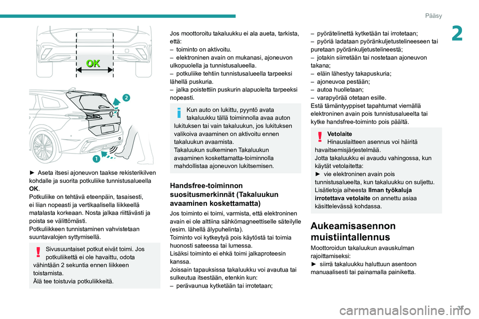PEUGEOT 308 2022 Omistajan Käsikirja (in Finnish) 37
Pääsy
2
► Aseta itsesi ajoneuvon taakse rekisterikilven kohdalle ja suorita potkuliike tunnistusalueella
OK.
Potkuliike on tehtävä eteenpäin, tasaisesti,
ei liian nopeasti j PEUGEOT 308 2022 Omistajan Käsikirja (in Finnish) 37
Pääsy
2
► Aseta itsesi ajoneuvon taakse rekisterikilven kohdalle ja suorita potkuliike tunnistusalueella
OK.
Potkuliike on tehtävä eteenpäin, tasaisesti,
ei liian nopeasti j