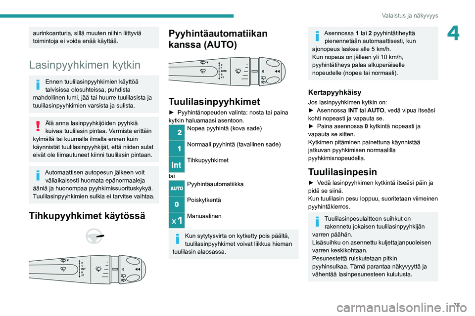PEUGEOT 308 2022  Omistajan Käsikirja (in Finnish) 73
Valaistus ja näkyvyys
4aurinkoanturia, sillä muuten niihin liittyviä 
toimintoja ei voida enää käyttää.
Lasinpyyhkimen kytkin
Ennen tuulilasinpyyhkimien käyttöä 
talvisissa olosuhteissa,