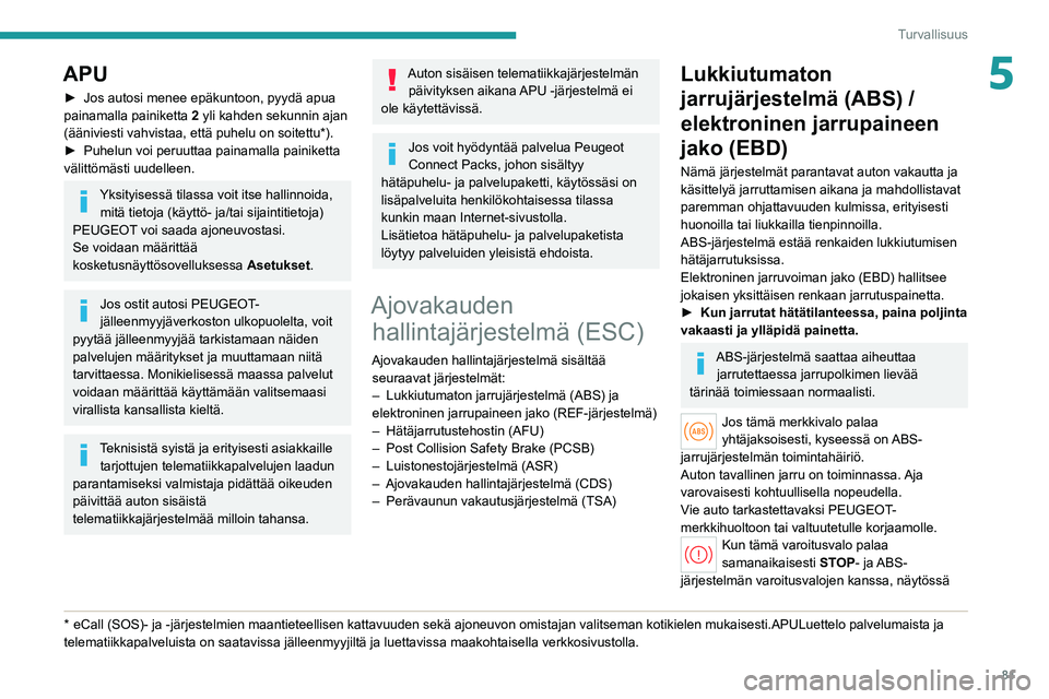 PEUGEOT 308 2022 Omistajan Käsikirja (in Finnish) 81
Turvallisuus
5APU
► Jos autosi menee epäkuntoon, pyydä apua painamalla painiketta 2
yli kahden sekunnin ajan
(ääniviesti vahvistaa, että puhelu on soitettu*).
► Puhelun PEUGEOT 308 2022 Omistajan Käsikirja (in Finnish) 81
Turvallisuus
5APU
► Jos autosi menee epäkuntoon, pyydä apua painamalla painiketta 2
yli kahden sekunnin ajan
(ääniviesti vahvistaa, että puhelu on soitettu*).
► Puhelun