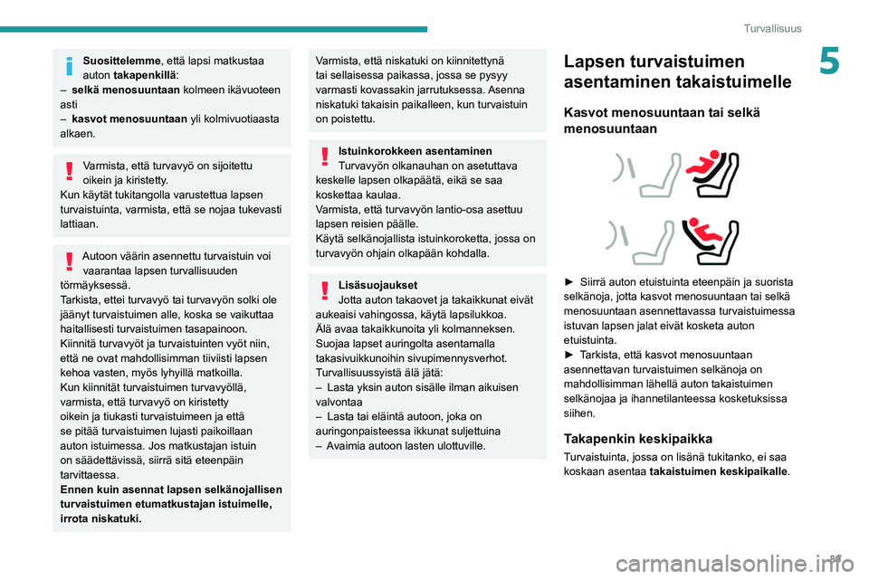PEUGEOT 308 2022  Omistajan Käsikirja (in Finnish) 89
Turvallisuus
5Suosittelemme, että lapsi matkustaa 
auton takapenkillä:
–
 
selkä menosuuntaan
  kolmeen ikävuoteen 
asti
–
 
kasvot menosuuntaan
  yli kolmivuotiaasta 
alkaen.
Varmista, ett