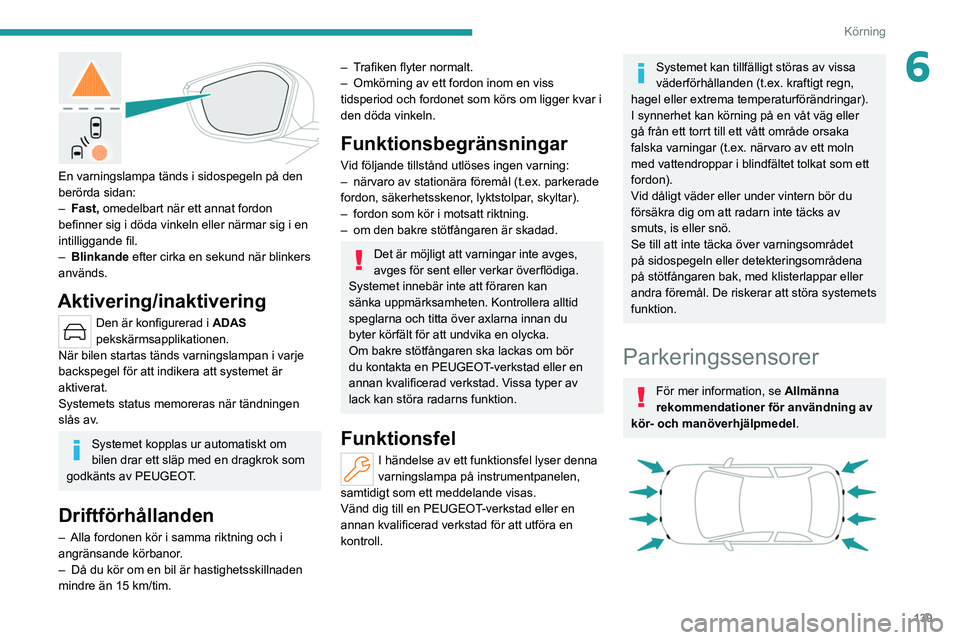 PEUGEOT 308 2022  Bruksanvisningar (in Swedish) 139
Körning
6
 
En varningslampa tänds i sidospegeln på den 
berörda sidan:
– 
Fast,
  omedelbart när ett annat fordon 
befinner sig i döda vinkeln eller närmar sig i en 
intilliggande fil.

