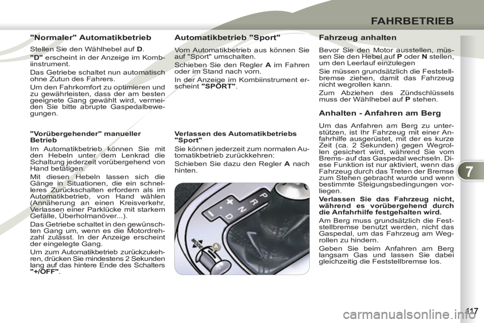 PEUGEOT 4007 2012 Betriebsanleitungen (in German) 7
FAHRBETRIEB
"Normaler" Automatikbetrieb
Stellen Sie den Wählhebel auf D
.
"D"
erscheint in der Anzeige im Komb-
iinstrument.
Das Getriebe schaltet nun automatisch
ohne Zutun d PEUGEOT 4007 2012 Betriebsanleitungen (in German) 7
FAHRBETRIEB
"Normaler" Automatikbetrieb
Stellen Sie den Wählhebel auf D
.
"D"
erscheint in der Anzeige im Komb-
iinstrument.
Das Getriebe schaltet nun automatisch
ohne Zutun d