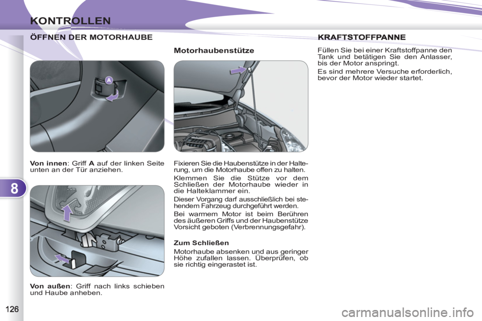 PEUGEOT 4007 2012  Betriebsanleitungen (in German) 8
KONTROLLEN
   
Motorhaubenstütze 
FNEN DER MOTORHAUBE  
ÖFFNEN D
 
 
Zum Schließen 
  Motorhaube absenken und aus geringer 
Höhe zufallen lassen. Überprüfen, ob 
sie richtig eingerastet ist.  