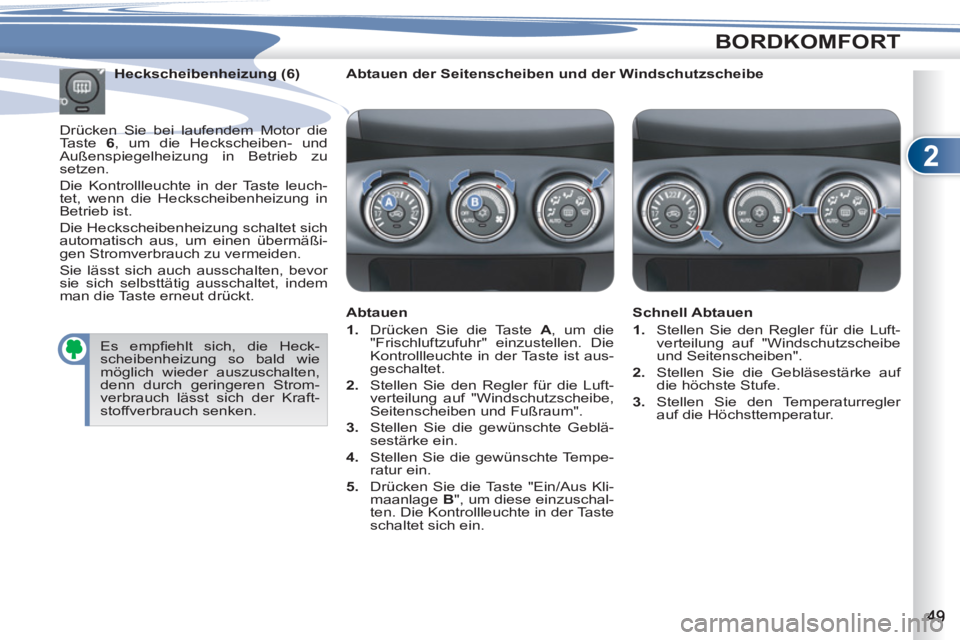 PEUGEOT 4007 2012  Betriebsanleitungen (in German) 2
BORDKOMFORT
   
Abtauen der Seitenscheiben und der Windschutzscheibe  
   
Abtauen 
   
 
1. 
  Drücken Sie die Taste  A 
, um die 
"Frischluftzufuhr" einzustellen. Die 
Kontrollleuchte in der Tast