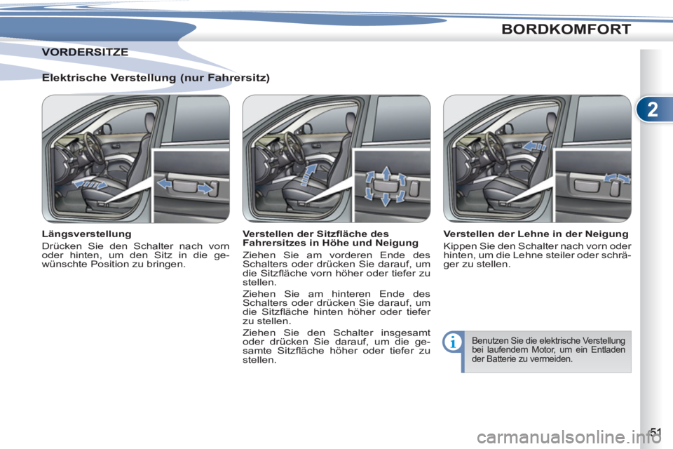 PEUGEOT 4007 2012  Betriebsanleitungen (in German) 2
BORDKOMFORT
   
Elektrische Verstellung (nur Fahrersitz) 
 
 
Längsverstellung 
  Drücken Sie den Schalter nach vorn 
oder hinten, um den Sitz in die ge-
wünschte Position zu bringen.     
Verste