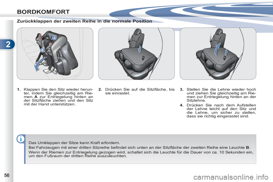 PEUGEOT 4007 2012  Betriebsanleitungen (in German) 2
BORDKOMFORT
   
Zurückklappen der zweiten Reihe in die normale Position 
 
 
 
1. 
  Klappen Sie den Sitz wieder herun-
ter, indem Sie gleichzeitig am Rie-
men  A 
 zur Entriegelung hinten an 
der 