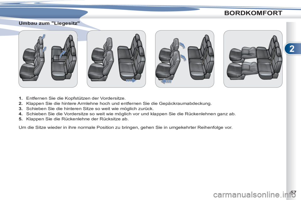 PEUGEOT 4007 2012  Betriebsanleitungen (in German) 2
BORDKOMFORT
   
 
 
 
 
 
Umbau zum "Liegesitz" 
 
 
 
1. 
  Entfernen Sie die Kopfstützen der Vordersitze. 
   
2. 
  Klappen Sie die hintere Armlehne hoch und entfernen Sie die Gepäckraumabdecku
