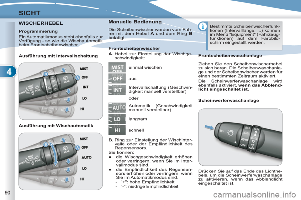 PEUGEOT 4007 2012  Betriebsanleitungen (in German) 4
SICHT
WISCHERHEBELERHEBEL   
Manuelle Bedienung 
 
Die Scheibenwischer werden vom Fah-
rer mit dem Hebel  A 
 und dem Ring  B 
 
betätigt. 
  einmal wischen     
Frontscheibenwischer 
   
A. 
  Heb