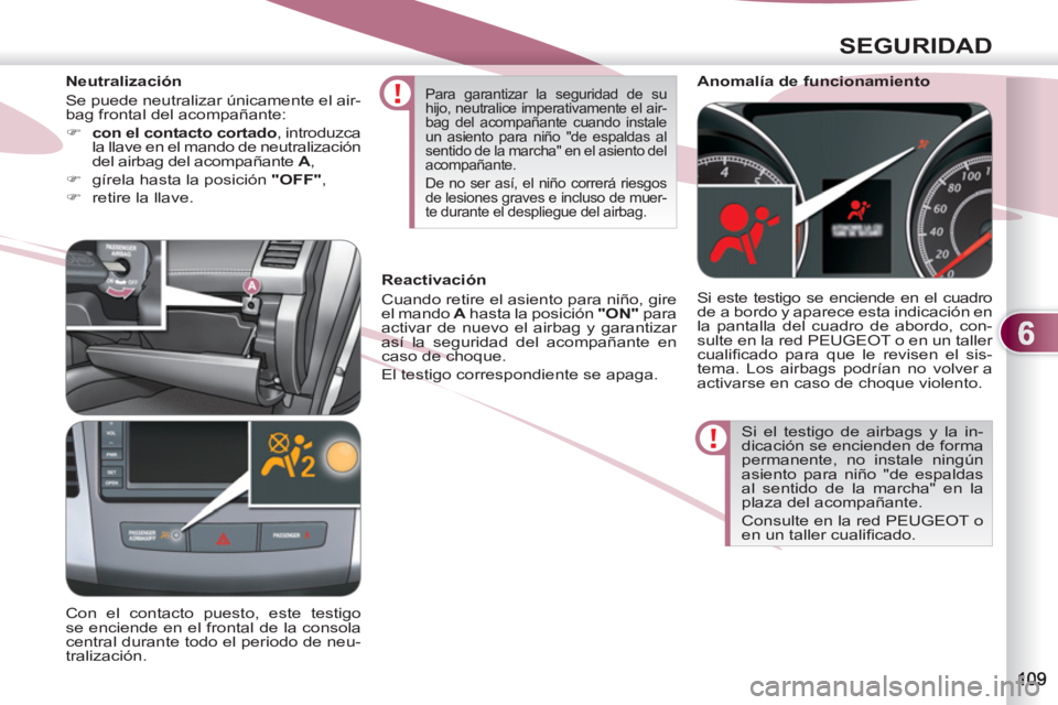 PEUGEOT 4007 2012  Manual del propietario (in Spanish) 6
SEGURIDAD
  Si el testigo de airbags y la in-
dicación se encienden de forma 
permanente, no instale ningún 
asiento para niño "de espaldas 
al sentido de la marcha" en la 
plaza del acompañante