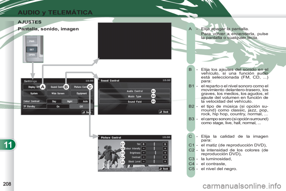 PEUGEOT 4007 2012  Manual del propietario (in Spanish) 11
AUDIO y TELEMÁTICA
  A  -  Elija apagar la pantalla. 
   Para volver a encenderla, pulse 
la pantalla o cualquier tecla. 
  B   -   Elija los ajsutes del sonido en el 
vehículo, si una función a