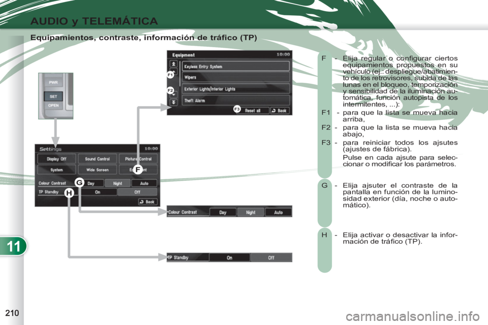 PEUGEOT 4007 2012  Manual del propietario (in Spanish) 11
AUDIO y TELEMÁTICA
   
Equipamientos, contraste, información de tráfico (TP) 
 
F -  Elija regular o conﬁ gurar  ciertos 
equipamientos propuestos en su 
vehículo (ej.: despliegue/abatimien-t