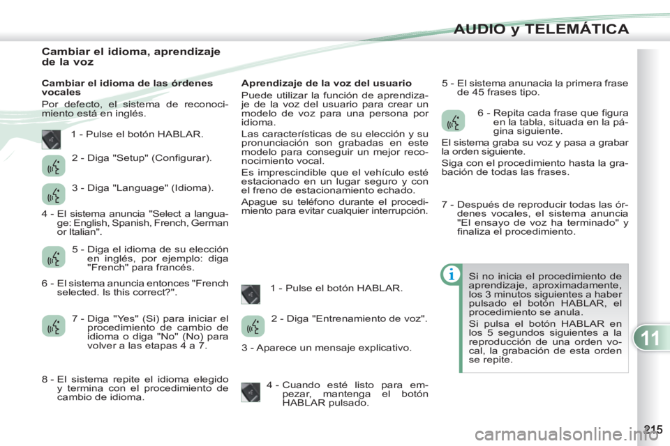 PEUGEOT 4007 2012 Manual del propietario (in Spanish) 11
AUDIO y TELEMÁTICA
Cambiar el idioma, aprendizaje
de la voz
Cambiar el idioma de las órdenes
vocales
Por defecto, el sistema de reconoci-
miento es PEUGEOT 4007 2012 Manual del propietario (in Spanish) 11
AUDIO y TELEMÁTICA
Cambiar el idioma, aprendizaje
de la voz
Cambiar el idioma de las órdenes
vocales
Por defecto, el sistema de reconoci-
miento es