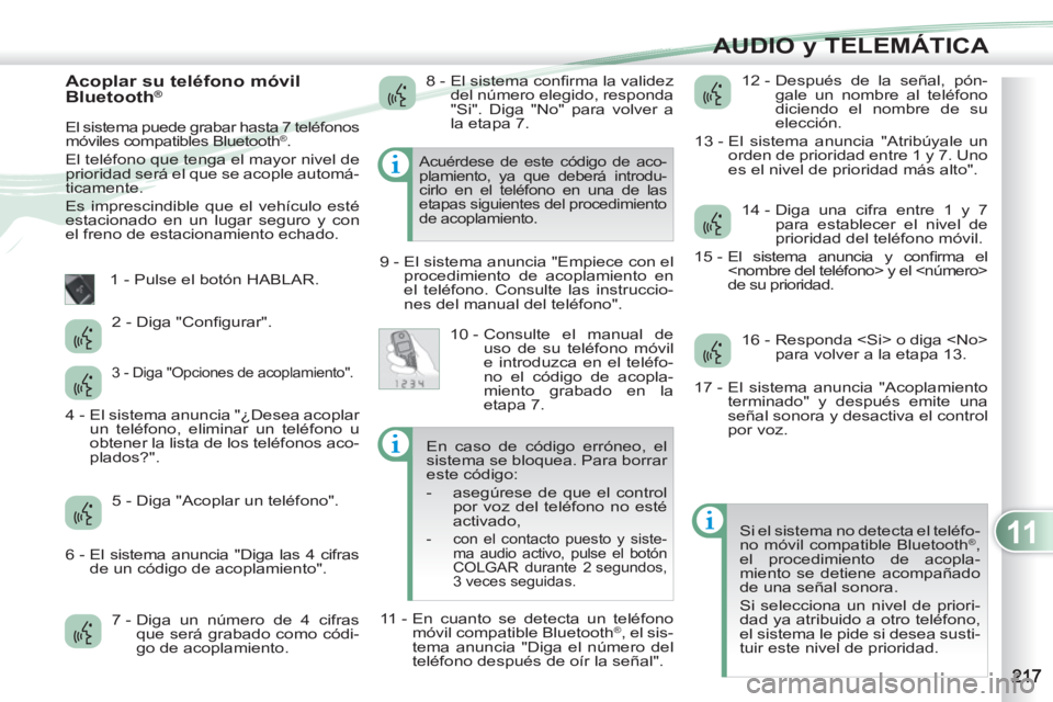 PEUGEOT 4007 2012 Manual del propietario (in Spanish) 11
AUDIO y TELEMÁTICA
Acoplar su teléfono móvil
Bluetooth®
El sistema puede grabar hasta 7 teléfonos
móviles compatibles Bluetooth®.
El teléfono que tenga el mayor nivel de
priori PEUGEOT 4007 2012 Manual del propietario (in Spanish) 11
AUDIO y TELEMÁTICA
Acoplar su teléfono móvil
Bluetooth®
El sistema puede grabar hasta 7 teléfonos
móviles compatibles Bluetooth®.
El teléfono que tenga el mayor nivel de
priori