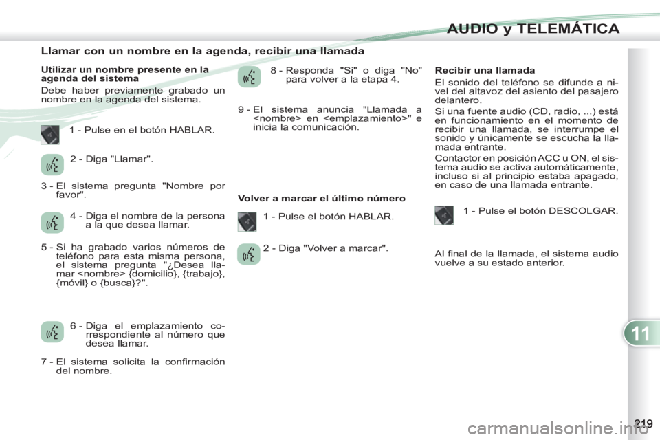 PEUGEOT 4007 2012 Manual del propietario (in Spanish) 11
AUDIO y TELEMÁTICA
Llamar con un nombre en la agenda, recibir una llamada
Utilizar un nombre presente en la
agenda del sistema
Debe haber previamente graba PEUGEOT 4007 2012 Manual del propietario (in Spanish) 11
AUDIO y TELEMÁTICA
Llamar con un nombre en la agenda, recibir una llamada
Utilizar un nombre presente en la
agenda del sistema
Debe haber previamente graba