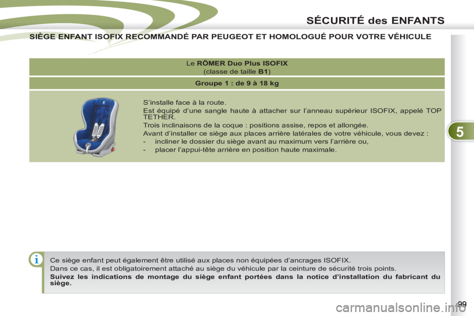 PEUGEOT 4007 2012  Manuel du propriétaire (in French) 5
SÉCURITÉ des ENFANTS
  Ce siège enfant peut également être utilisé aux places non équipées d’ancrages ISOFIX. 
  Dans ce cas, il est obligatoirement attaché au siège du véhicule par la 