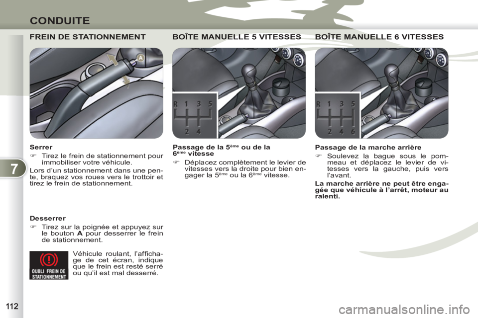 PEUGEOT 4007 2012  Manuel du propriétaire (in French) 7
CONDUITE
  Véhicule roulant, l’afﬁ cha-
ge de cet écran, indique 
que le frein est resté serré 
ou qu’il est mal desserré.  
 
FREIN DE STATIONNEMENT  
 
 
Desserrer 
   
 
�) 
  Tirez su