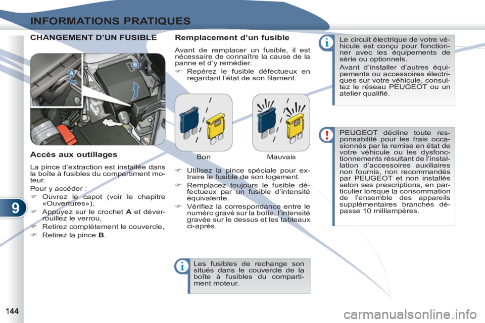 PEUGEOT 4007 2012  Manuel du propriétaire (in French) 9
INFORMATIONS PRATIQUES
  CHANGEMENT D’UN FUSIBLE ANGEMENT D’UN FUSIBLE   
Remplacement d’un fusible 
 
Avant de remplacer un fusible, il est 
nécessaire de connaître la cause de la 
panne et