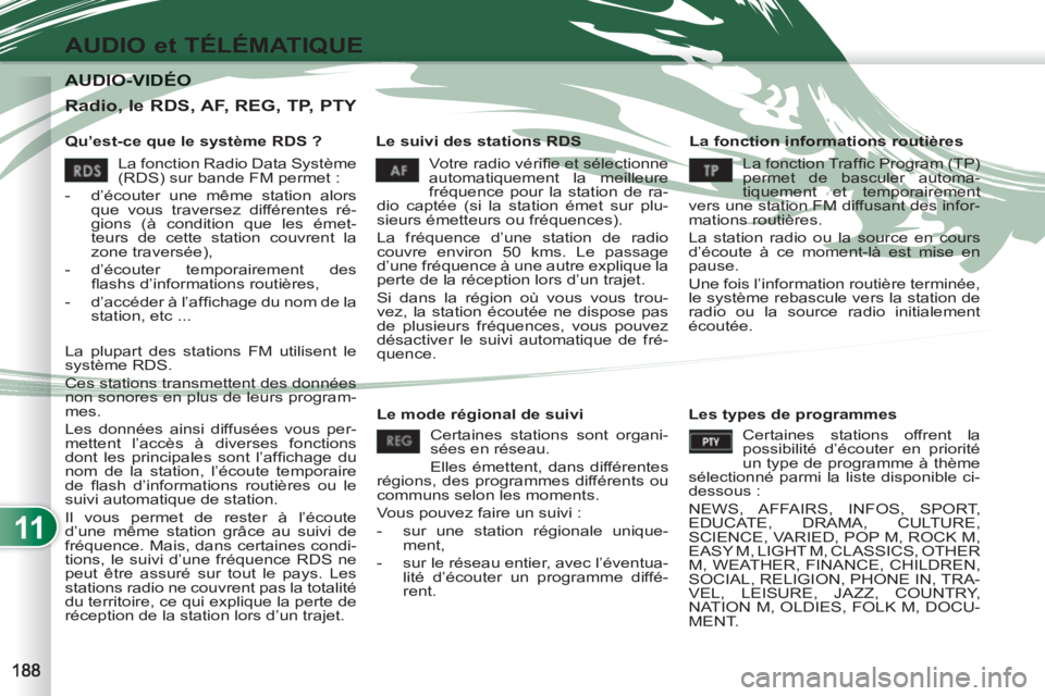 PEUGEOT 4007 2012  Manuel du propriétaire (in French) 11
AUDIO et TÉLÉMATIQUE
AUDIO-VIDÉO AUDIO-VIDÉO 
   
Qu’est-ce que le système RDS ?    
Le suivi des stations RDS    
La fonction informations routières 
  Votre radio vériﬁe et sélectionn