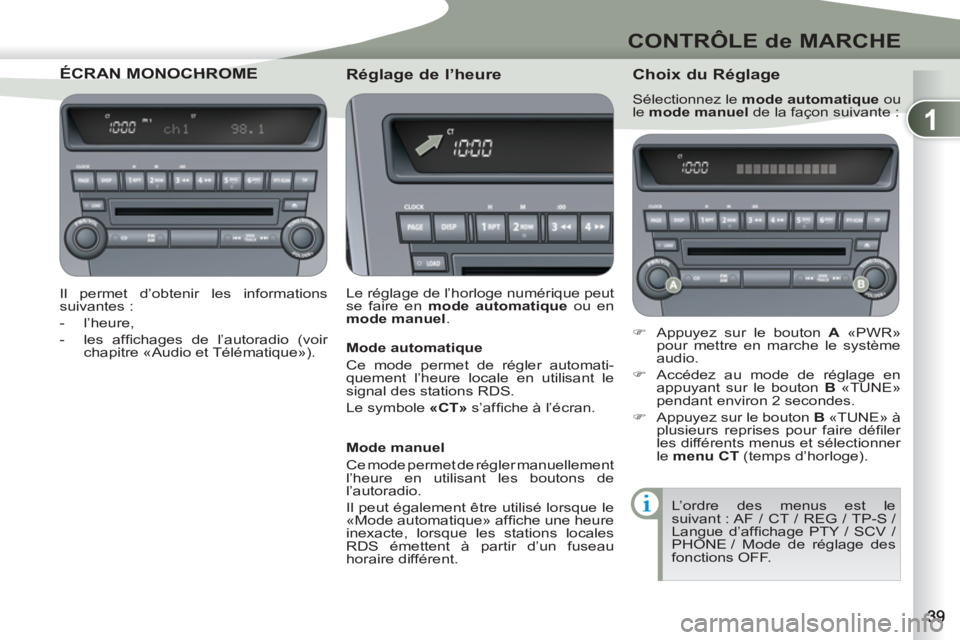 PEUGEOT 4007 2012  Manuel du propriétaire (in French) 1
CONTRÔLE de MARCHE
ÉCRAN MONOCHROMN MONOCHROME 
   
Il permet d’obtenir les informations 
suivantes : 
   
 
-  l’heure, 
   
-  les afﬁ chages de l’autoradio (voir 
chapitre «Audio et T